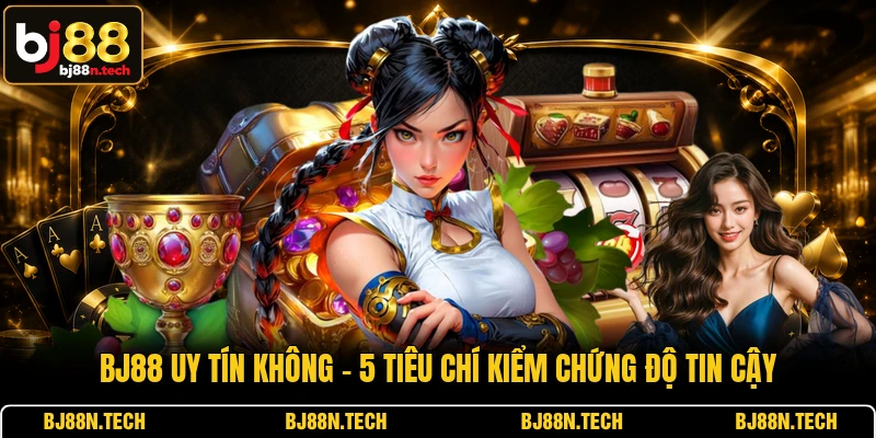 BJ88 Uy Tín Không - 5 Tiêu Chí Kiểm Chứng Độ Tin Cậy