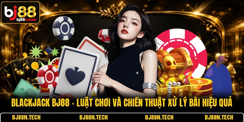 Blackjack BJ88 - Luật Chơi Và Chiến Thuật Xử Lý Bài Hiệu Quả