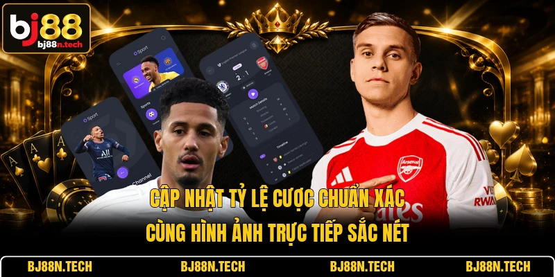 Cập nhật tỷ lệ cược chuẩn xác cùng hình ảnh trực tiếp sắc nét