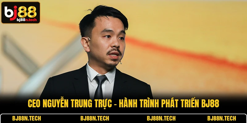 CEO Nguyễn Trung Trực - Hành Trình Phát Triển BJ88