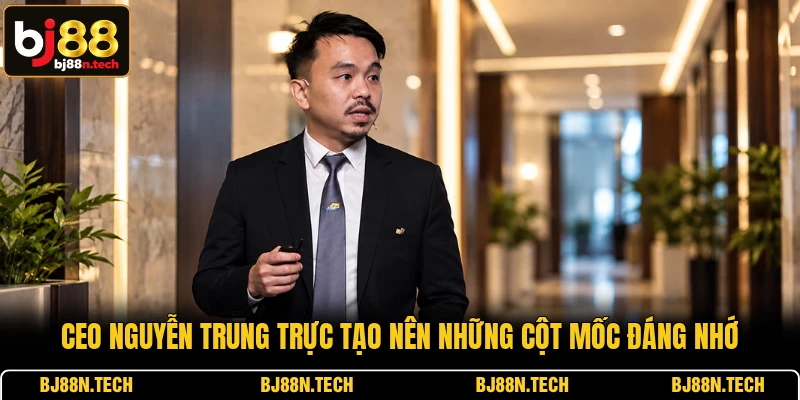 CEO Nguyễn Trung Trực tạo nên những cột mốc đáng nhớ