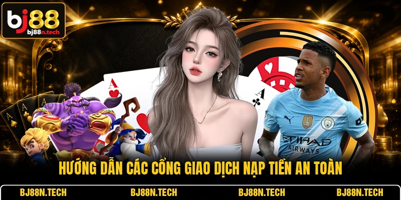 Hướng dẫn các cổng giao dịch nạp tiền an toàn