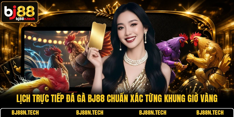 Lịch Trực Tiếp Đá Gà BJ88 Chuẩn Xác Từng Khung Giờ Vàng