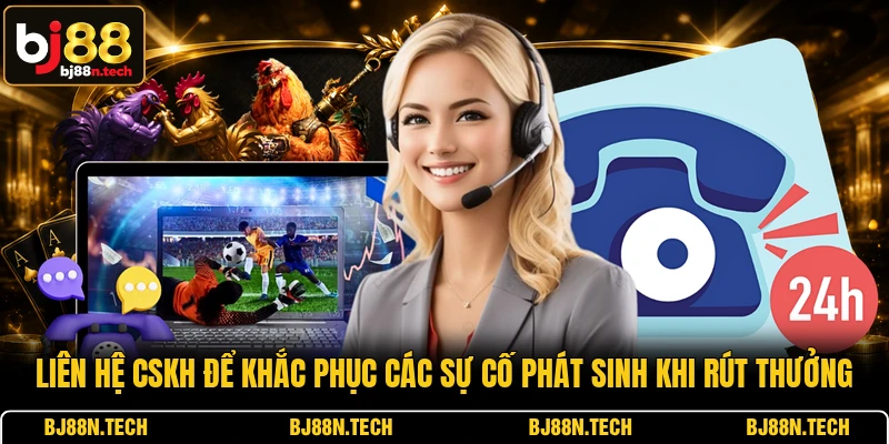 Liên hệ CSKH để khắc phục các sự cố phát sinh khi rút thưởng