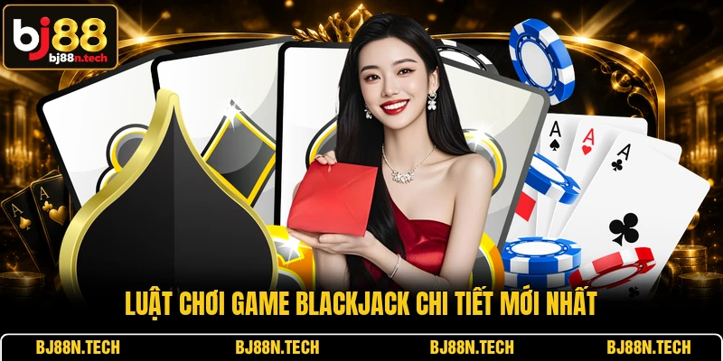 Luật chơi game Blackjack chi tiết mới nhất Luật chơi game Blackjack chi tiết mới nhất