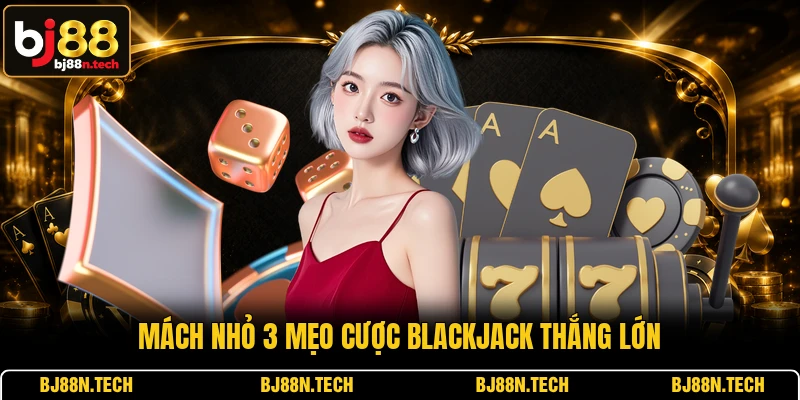 Mách nhỏ 3 mẹo cược Blackjack thắng lớn Mách nhỏ 3 mẹo cược Blackjack thắng lớn