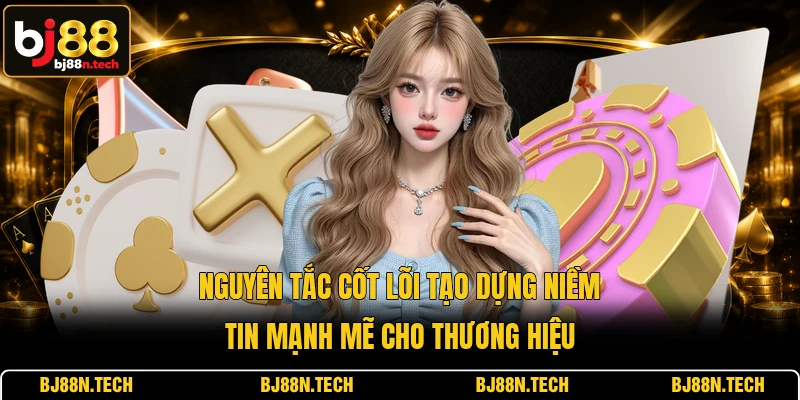Nguyên tắc cốt lõi tạo dựng niềm tin mạnh mẽ cho thương hiệu