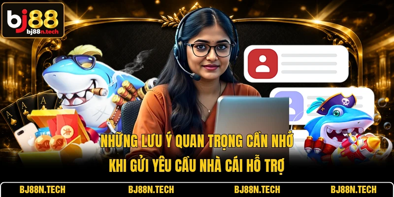 Những lưu ý quan trọng cần nhớ khi gửi yêu cầu nhà cái hỗ trợ