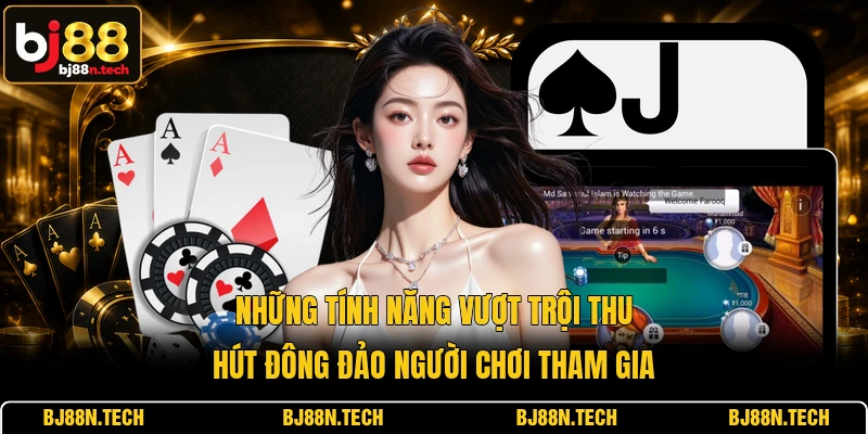 Những tính năng vượt trội thu hút đông đảo người chơi tham gia Những tính năng vượt trội thu hút đông đảo người chơi tham gia