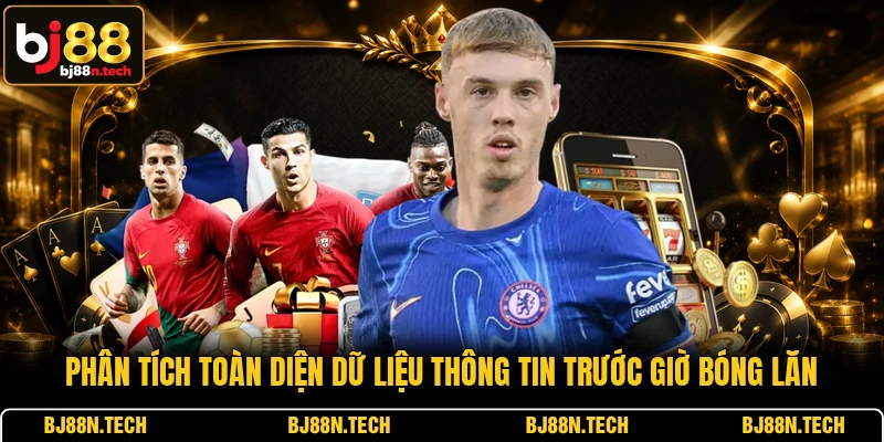 Phân tích toàn diện dữ liệu thông tin trước giờ bóng lăn